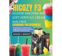 Hicozy F3 Slushie Machine and Soft Serve Ice Cream Machine Cookbook for Begineers: The Complete Guide to Making Homemade Slushies, Soft Serve, Ice ... Yogurt, and Milkshakes with 200 Easy Recipes