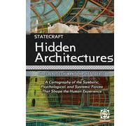 Hidden Architectures: Three Realities Humanity Has Yet to Face: A Cartography of the Symbolic, Psychological, and Systemic Forces That Shape the Human Experience (Statecraft)