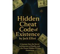 Hidden Cheat Code of Existence: A Journey Into the Secret Architecture of Reality and the Power Hidden Within Awareness