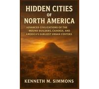 HIDDEN CITIES OF NORTH AMERICA: Advanced Civilizations of the Mound Builders, Cahokia, and America’s Earliest Urban Centers (America's Past)