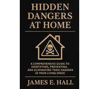 Hidden Dangers at Home: A Comprehensive Guide to Identifying, Preventing, and Eliminating Toxic Hazards in Your Living Space