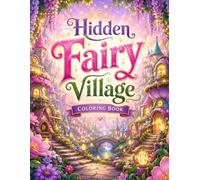 Hidden Fairy Village Coloring Book: Cozy Fantasy Fairy Houses, Enchanted Cottages, Mushroom Homes, Secret Gardens, Magical Neighborhoods and Whimsical Village Escapes for Relaxation and Stress Relief