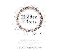 Hidden Filters: How Culture, Personality, Experience and Other Factors Determine the Way We Make Decisions and Judgments