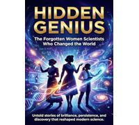 Hidden Genius: The Forgotten Women Scientists Who Changed the World: Untold stories of brilliance, persistence, and discovery that reshaped modern science.
