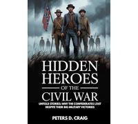 HIDDEN HEROES OF THE CIVIL WAR: UNTOLD STORIES: WHY THE CONFEDERATES LOST DESPITE THEIR BIG MILITARY VICTORIES