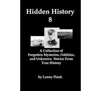 Hidden History 8: A Collection of Forgotten Mysteries, Oddities, and Unknown Stories From True History