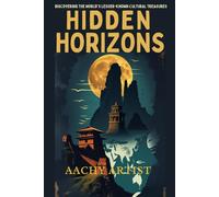 HIDDEN HORIZONS: Discovering the World's Lesser-known Cultural Treasures (4.World Heritage Chronicles: Guardians of Humanity’s Legacy)