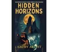 HIDDEN HORIZONS: Discovering the World's Lesser-known Cultural Treasures (World Heritage Chronicles: Guardians of Humanity’s Legacy)