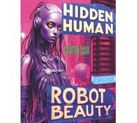 HIDDEN HUMAN ROBOT BEAUTY Coloring Book: 51 Pages Of Stunning Android People Waiting For Color Application By Youthful Elderly, Teens, Adults, And Mature Kids