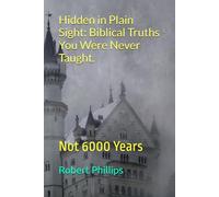 Hidden in plain sight: Biblical truths you were never taught.: Not 6000 years