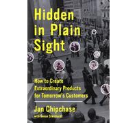 Hidden in Plain Sight: How to Create Extraordinary Products for Tomorrow's Customers