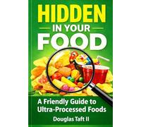 HIDDEN IN YOUR FOOD: A Friendly Guide to Ultra-Processed Foods ((Ultra-Processed Foods) Hidden In Your Food - Textbook/Workbooks)