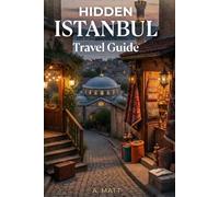 Hidden Istanbul Travel Guide: Discover Secret Places, Local Neighborhoods, and Authentic Experiences in Istanbul