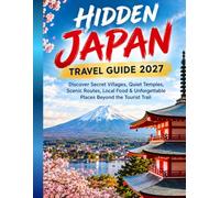 HIDDEN JAPAN TRAVEL GUIDE 2027: Discover Secret Villages, Quiet Temples, Scenic Routes Local Food & Places Beyond the Tourist Trail