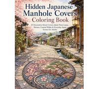 Hidden Japanese Manhole Covers Coloring Book: 25 Decorative Street Covers, Quiet Town Lanes, Shrines, Coastal Walks & Everyday Japan Scenes for Adults