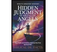 Hidden Judgment of the Fallen Angels: Before Eden - Bible’s Greatest Mystery: How Pride and Ambition Sparked the First Spiritual War