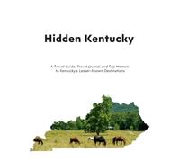 Hidden Kentucky: A Travel Guide, Travel Journal, and Trip Memoir to Kentucky’s Lesser-Known Destinations