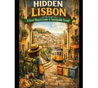 Hidden Lisbon: A First - Timer`s Guide To Sustainable Travel (First Steps: Sustainable City Guides)