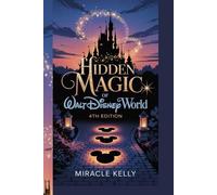 HIDDEN MAGIC OF WALT DISNEY WORLD, 4TH EDITION: "Expert Traveler’s Guide to Secret Spots, Must-See Attractions, and Exclusive Insider Access for 2026"