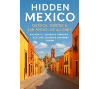 Hidden Mexico: Oaxaca, Mérida & San Miguel de Allende Travel Guide 2025: Culture, Food, and Safe Adventures for Modern Travelers