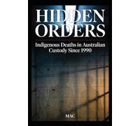 Hidden Orders: Indigenous Deaths in Australian Custody Since 1990: An Investigative Account of Systemic Failure, Institutional Obstruction, and the Fight for Accountability (Dark Files: Australia)