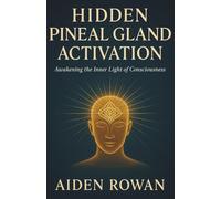 HIDDEN PINEAL GLAND ACTIVATION: Unlocking the Secret Gateway to Higher Consciousness and Inner Vision