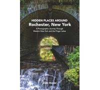 Hidden Places Around Rochester, New York: A Photographic Journey Through Western New York and the Finger Lakes