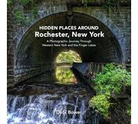 Hidden Places Around Rochester, New York: A Photographic Journey Through Western New York and the Finger Lakes