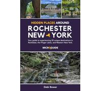 Hidden Places Around Rochester, New York: Your guide to experiencing 50 unique destinations in Rochester, the Finger Lakes, and Western New York. (Day Trips Around Rochester, New York Microguides)