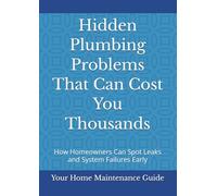 Hidden Plumbing Problems That Can Cost You Thousands: How Homeowners Can Spot Leaks and System Failures Early (Home Plumbing Maintenance Series)