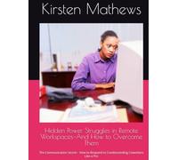 Hidden Power Struggles in Remote Workspaces-And How to Overcome Them: The Communication Secret - How to Respond to Condescending Coworkers Like a Pro