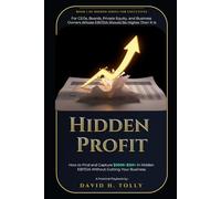 HIDDEN PROFIT: How to Find and Capture $500K-$2M+ in Hidden EBITDA Without Gutting Your Business (THE HIDDEN SERIES Source-of-Truth Reference)