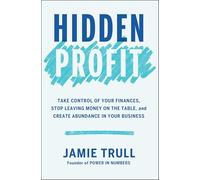 Hidden Profit: Take Control of Your Finances, Stop Leaving Money on the Table, and Create Abundance in Your Business