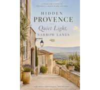 Hidden Provence Quiet Light, Narrow Lanes: A Traveller’s Guide to Provence’s Lessor-Known Villages (France Travel & Living Series)