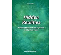 Hidden Realities: Exploring Modern Myths, Mysteries, and Spiritual Truths (Conversations with AI)