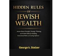 Hidden rules of jewish wealth: Ancient Money Principles, Strategic Thinking, and Wealth Habits for Building Generational Riches and Lasting Influence.