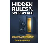 Hidden Rules Of The Workplace: The secret strategies of high performers: How to get Promoted, Eran respect and build a lasting Legacy
