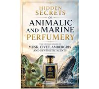 Hidden Secrets of Animalic and Marine Perfumery: The Untold Story of Musk, Civet, Ambergris and Synthetic Scents (Fragrance Guide)