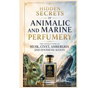 Hidden Secrets of Animalic and Marine Perfumery: The Untold Story of Musk, Civet, Ambergris and Synthetic Scents (Fragrance Guide)