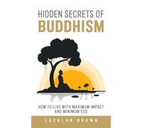 Hidden Secrets of Buddhism: How to Live With Maximum Impact and Minimum Ego