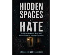 Hidden Spaces of Hate: Inside the Networks, Myths, and Hidden Spaces of American Extremism (Extremism Studies Briefs)