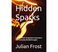 Hidden Sparks: Lessons from Forgotten Innovators and Everyday Breakthroughs