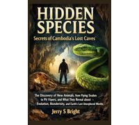 Hidden Species: Secrets of Cambodia’s Lost Caves: The Discovery of New Animals, from Flying Snakes to Pit Vipers, and What They Reveal About Evolution, Biodiversity, and Earth’s Last Unexplored Worlds
