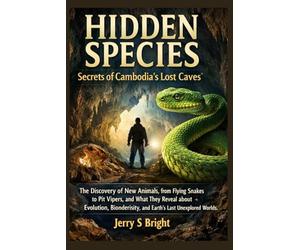 Hidden Species: Secrets of Cambodia’s Lost Caves: The Discovery of New Animals, from Flying Snakes to Pit Vipers, and What They Reveal About Evolution, Biodiversity, and Earth’s Last Unexplored Worlds