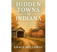 Hidden Towns of Indiana: Forgotten Places, Lost Stories, and the People Who Built the Heartland