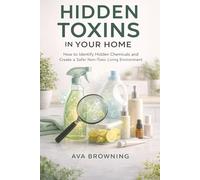 Hidden Toxins in Your Home: How to Identify Hidden Chemicals and Create a Safer Non-Toxic Living Environment