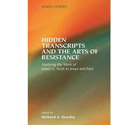 Hidden Transcripts and the Arts of Resistance: Applying the Work of James C. Scott to Jesus and Paul: 48 (Society of Biblical Literature Semeia Studies)