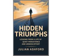 Hidden Triumphs: Lessons from a Life of Quiet Persistence and Unseen Effort