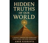 HIDDEN TRUTH OF THE WORLD: A JOURNEY THROUGH LOST KNOWLEDGE , LIVING TRIBES ,AND INNER AWAKENING