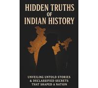 Hidden Truths of Indian History: Unveiling Untold Stories & Declassified Secrets That Shaped a Nation